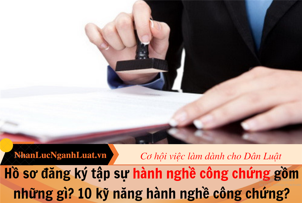 Hồ sơ đăng ký tập sự hành nghề công chứng gồm những gì? 10 kỹ năng hành nghề công chứng?