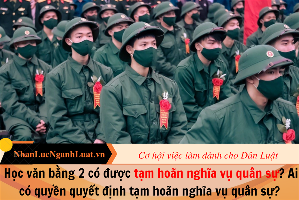 Học văn bằng 2 có được tạm hoãn nghĩa vụ quân sự? Ai có quyền quyết định tạm hoãn nghĩa vụ quân sự?