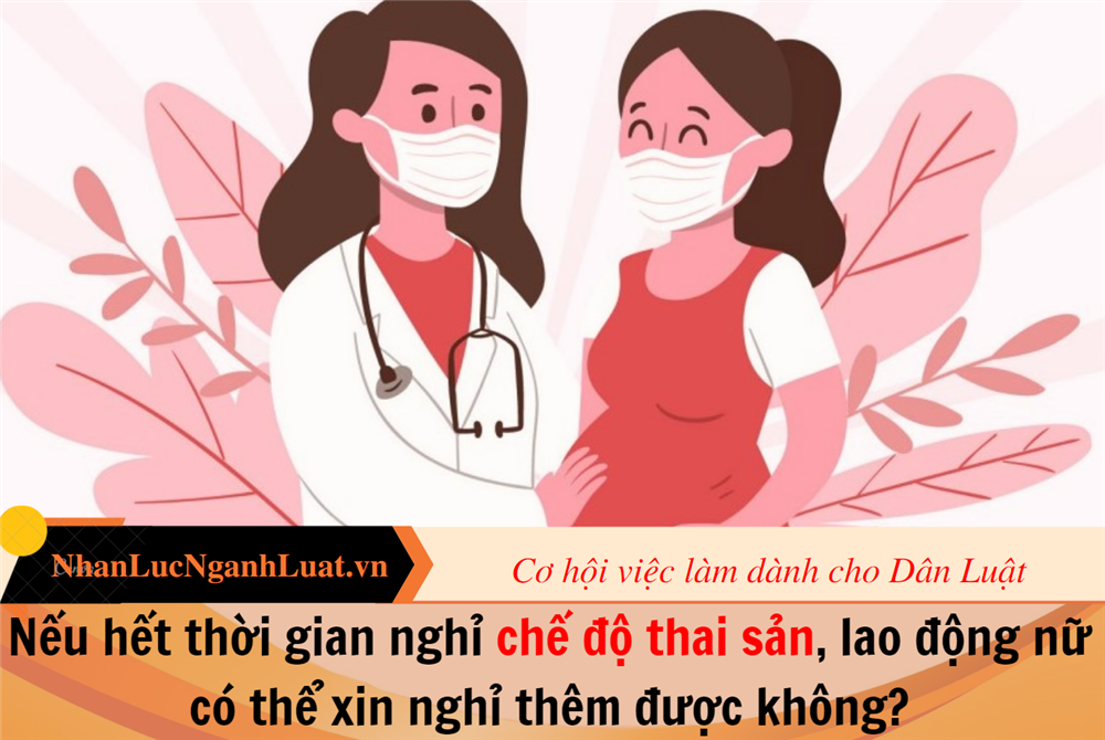 Nếu hết thời gian nghỉ chế độ thai sản, lao động nữ có thể xin nghỉ thêm được không?