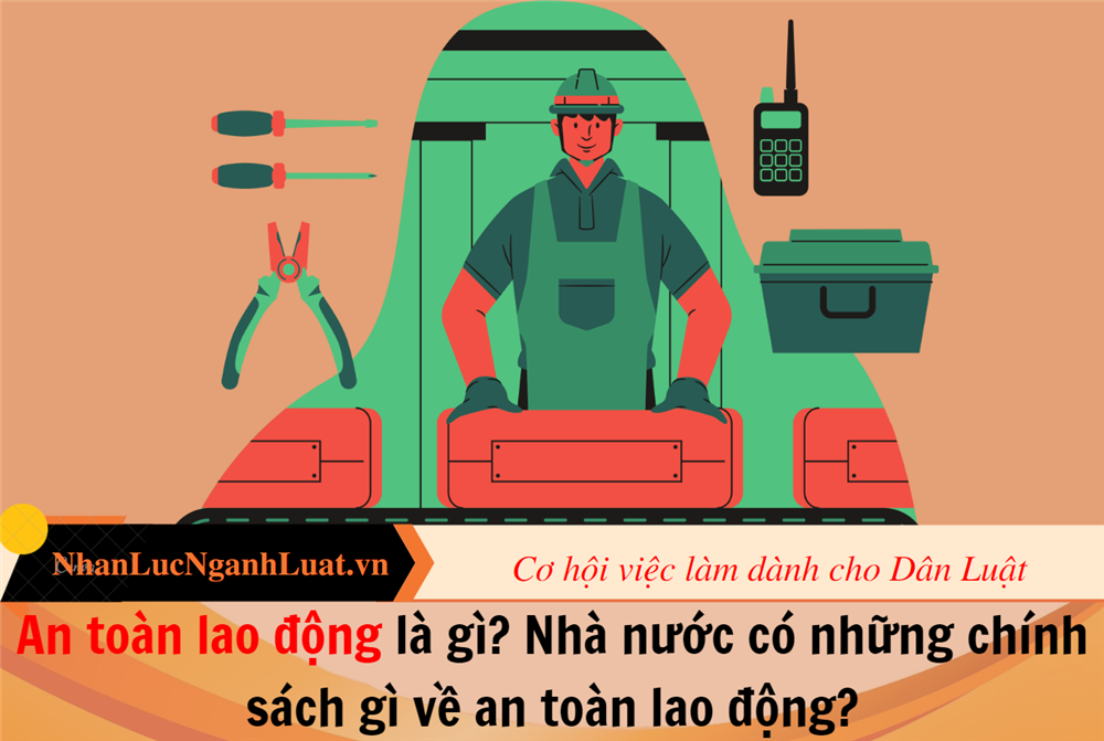 An toàn lao động là gì? Nhà nước có những chính sách gì về an toàn lao động?