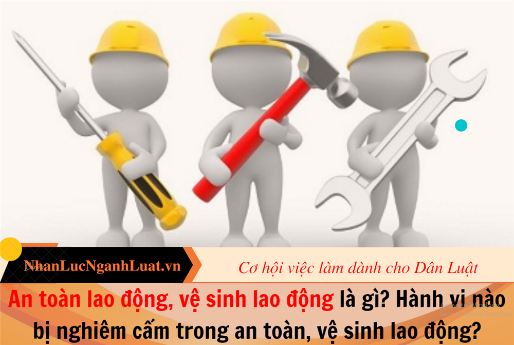 An toàn lao động, vệ sinh lao động là gì? Hành vi nào bị nghiêm cấm trong an toàn, vệ sinh lao động?