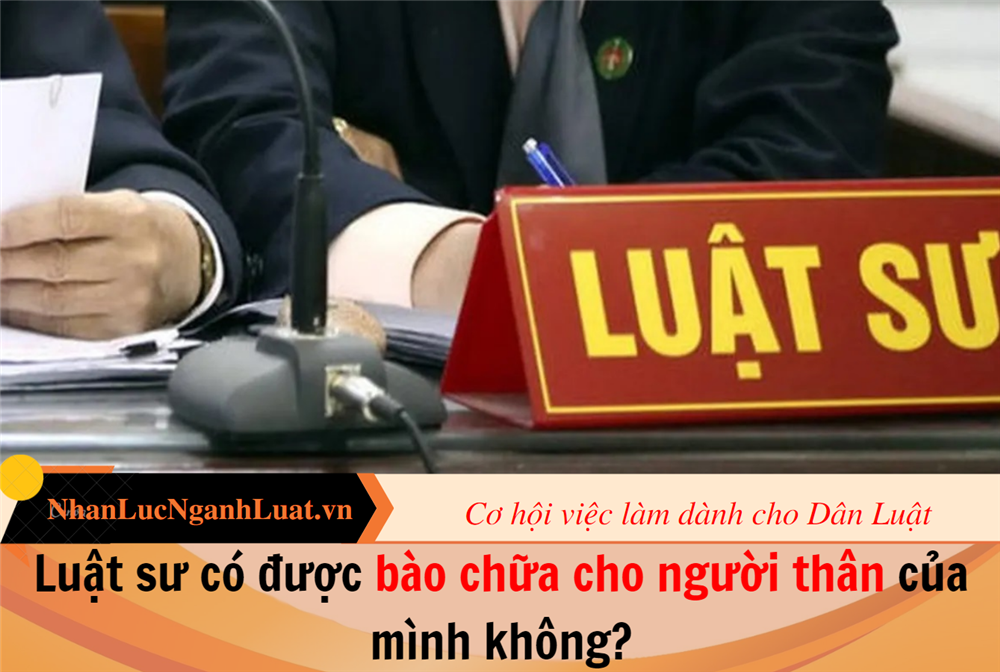 Luật sư có được bào chữa cho người thân của mình không?