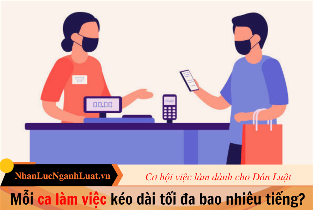 Mỗi ca làm việc kéo dài tối đa bao nhiêu tiếng?