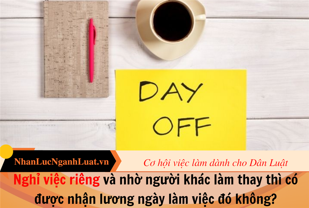 Nghỉ việc riêng và nhờ người khác làm thay thì có được nhận lương ngày làm việc đó không?