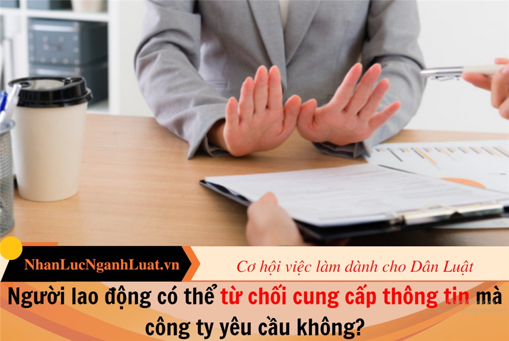 Người lao động có thể từ chối cung cấp thông tin mà công ty yêu cầu không?