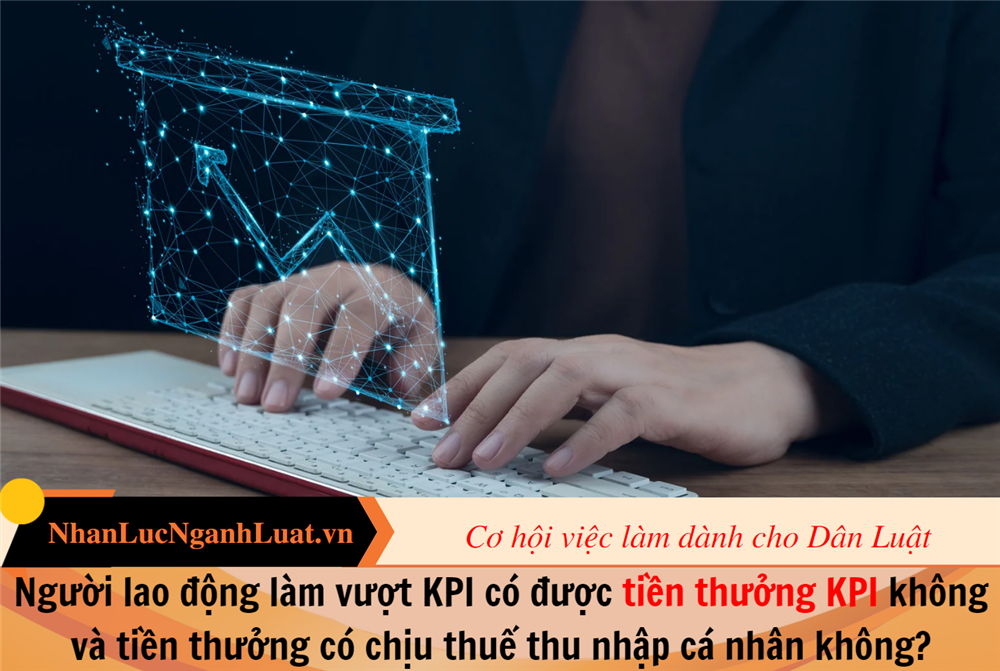 Người lao động làm vượt KPI có được tiền thưởng KPI không và tiền thưởng có chịu thuế thu nhập cá nhân không?