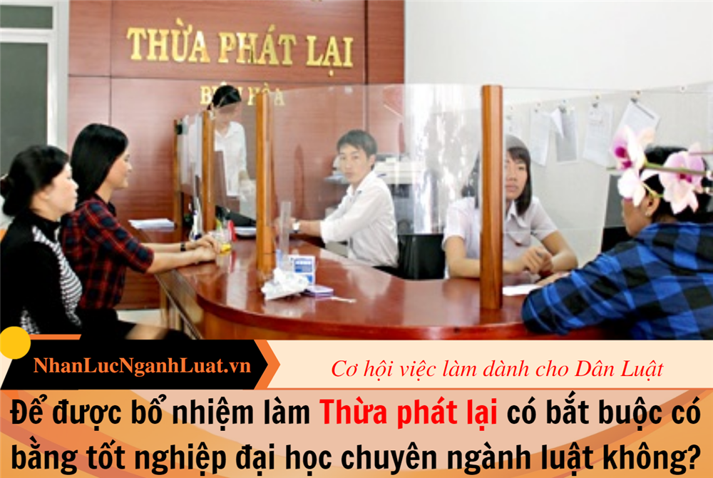 Để được bổ nhiệm làm Thừa phát lại có bắt buộc có bằng tốt nghiệp đại học chuyên ngành luật không?