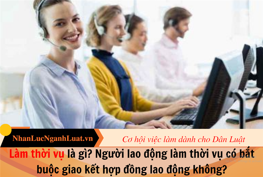 Làm thời vụ là gì? Người lao động làm thời vụ có bắt buộc giao kết hợp đồng lao động không?