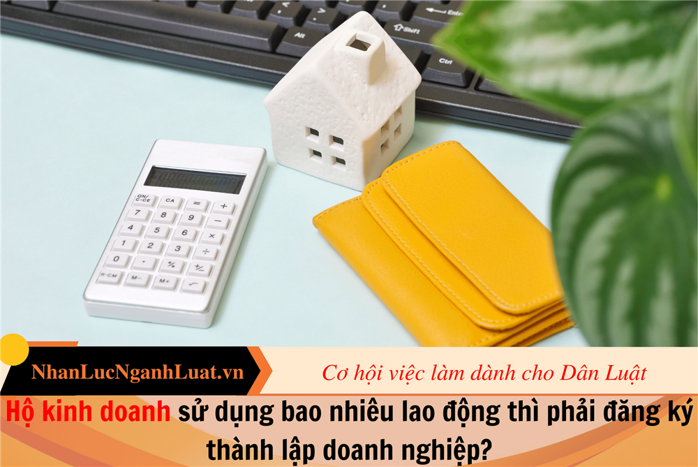 Hộ kinh doanh sử dụng bao nhiêu lao động thì phải đăng ký thành lập doanh nghiệp?