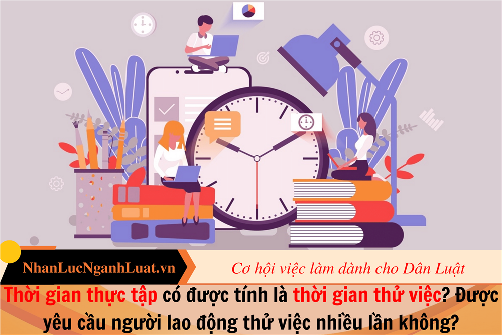 Thời gian thực tập có được tính là thời gian thử việc? Được yêu cầu người lao động thử việc nhiều lần không?