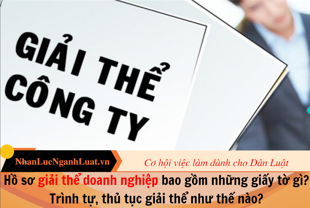 Hồ sơ giải thể doanh nghiệp bao gồm những giấy tờ gì? Trình tự, thủ tục giải thể như thế nào?