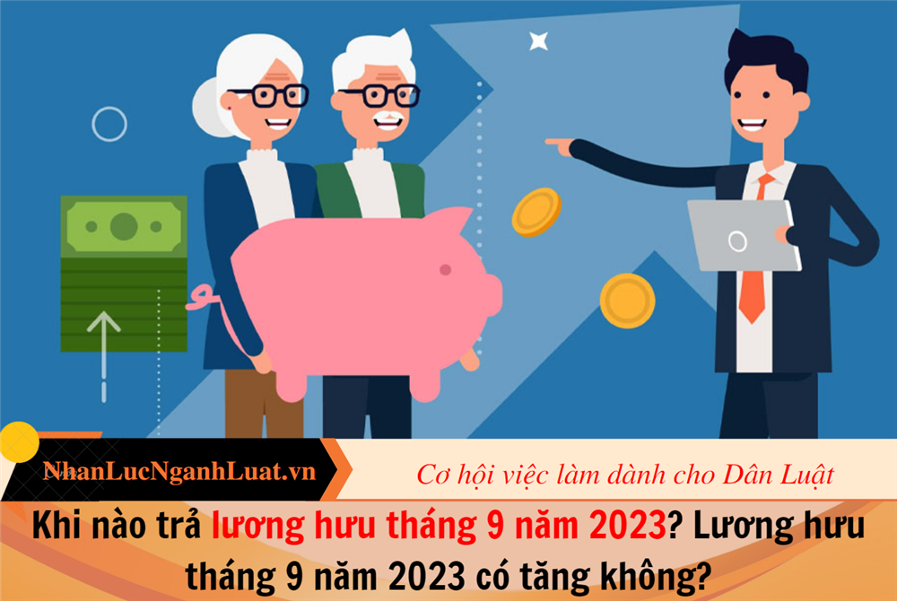 Khi nào trả lương hưu tháng 9 năm 2023? Lương hưu tháng 9 năm 2023 có tăng không?