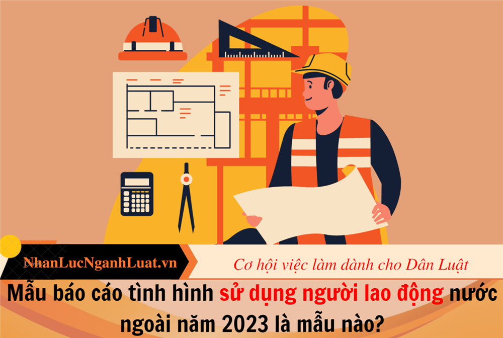 Mẫu báo cáo tình hình sử dụng người lao động nước ngoài năm 2023 là mẫu nào?