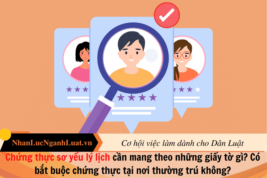 Chứng thực sơ yếu lý lịch cần mang theo những giấy tờ gì? Có bắt buộc chứng thực tại nơi thường trú không?