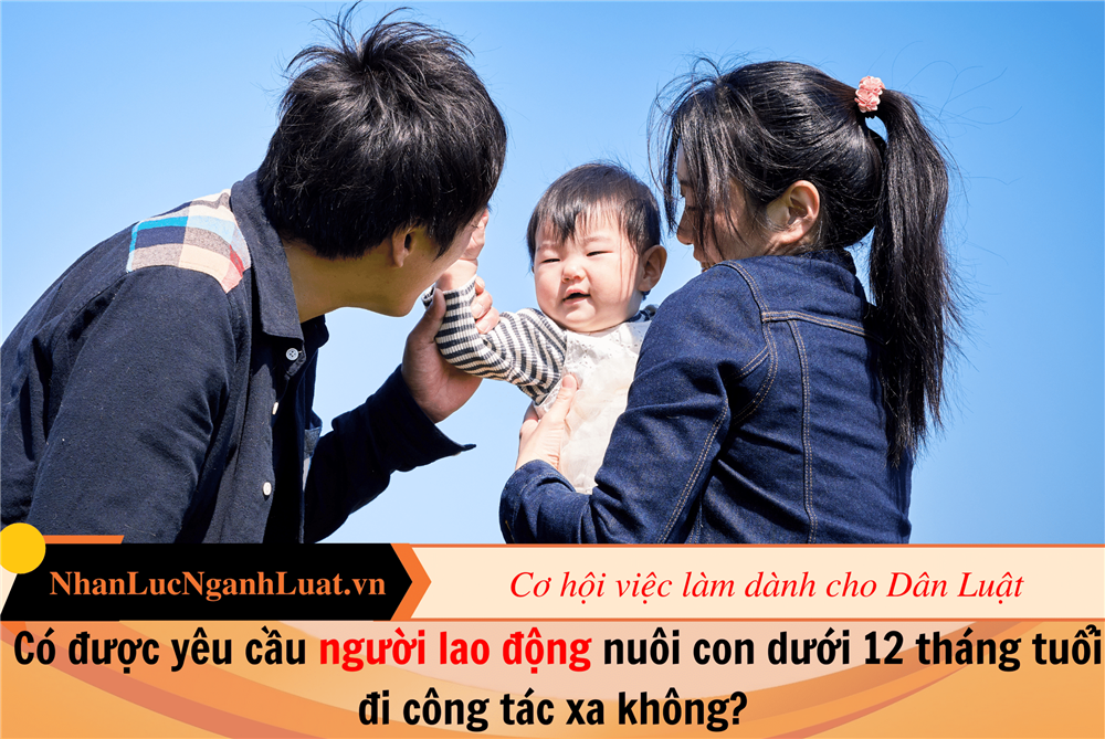  Có được yêu cầu người lao động nuôi con dưới 12 tháng tuổi đi công tác xa không?