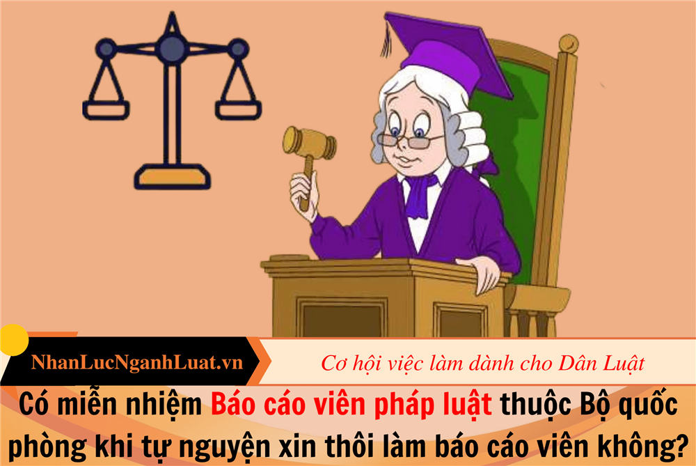 Có miễn nhiệm Báo cáo viên pháp luật thuộc Bộ quốc phòng khi tự nguyện xin thôi làm báo cáo viên không?