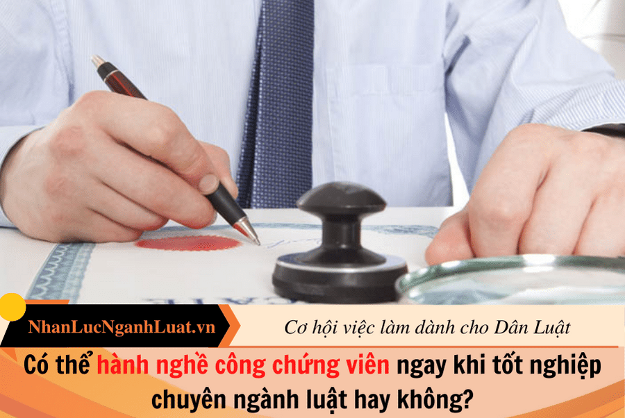 Có thể hành nghề công chứng viên ngay khi tốt nghiệp chuyên ngành luật hay không?