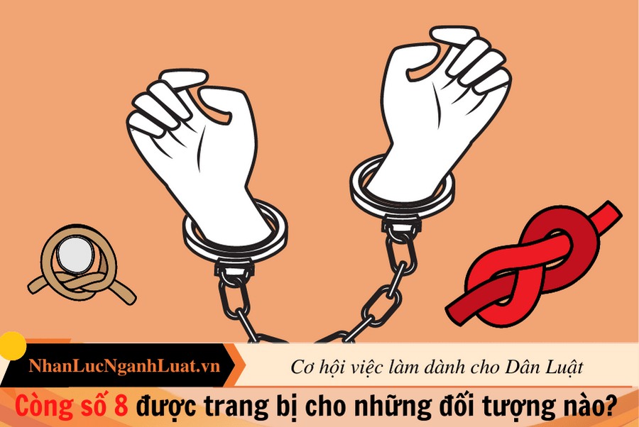 Còng số 8 được trang bị cho những đối tượng nào? 