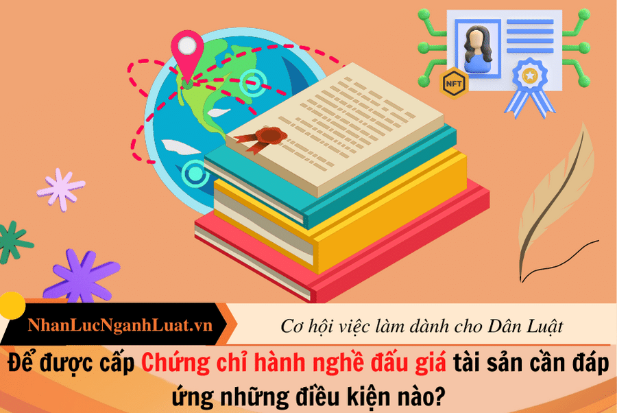 Để được cấp Chứng chỉ hành nghề đấu giá tài sản cần đáp ứng những điều kiện nào?