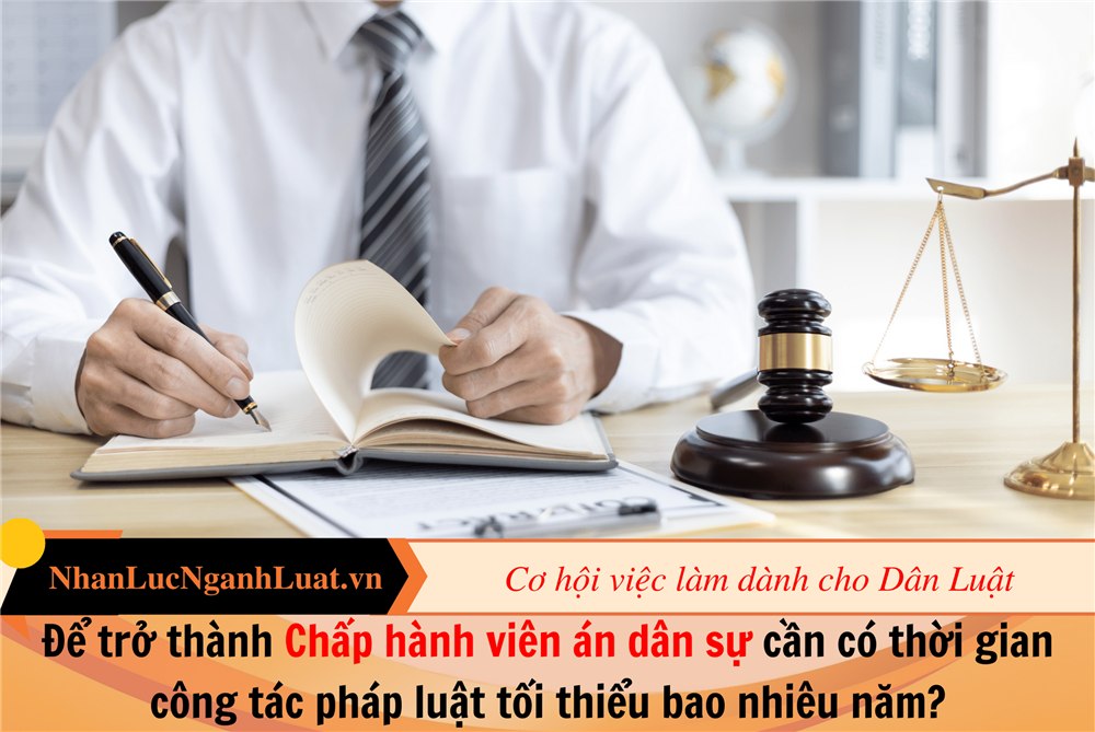 Để trở thành Chấp hành viên án dân sự cần có thời gian công tác pháp luật tối thiểu bao nhiêu năm?