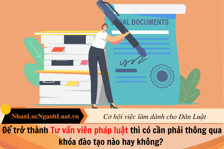 Để trở thành Tư vấn viên pháp luật thì có cần phải thông qua khóa đào tạo nào hay không? 