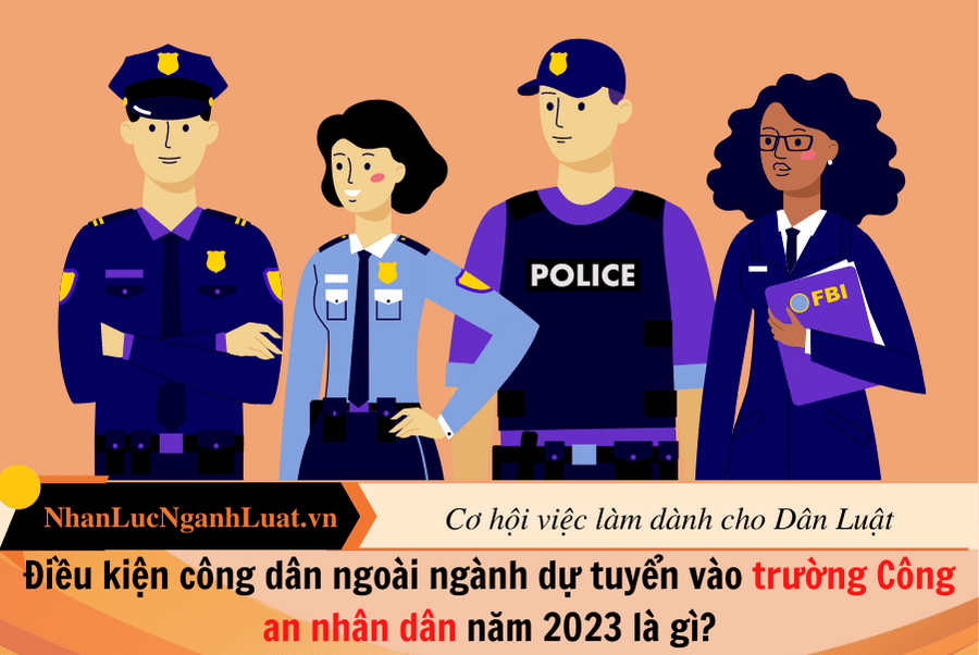 Điều kiện công dân ngoài ngành dự tuyển vào trường Công an nhân dân năm 2023 là gì?