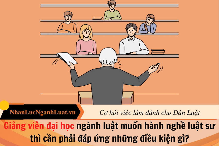 Giảng viên đại học ngành luật muốn hành nghề luật sư thì cần phải đáp ứng những điều kiện gì?