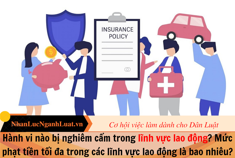 Hành vi nào bị nghiêm cấm trong lĩnh vực lao động? Mức phạt tiền tối đa trong các lĩnh vực lao động là bao nhiêu?