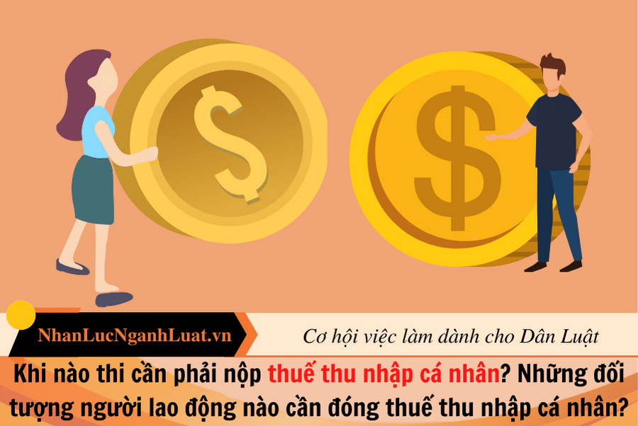 Khi nào thi cần phải nộp thuế thu nhập cá nhân? Những đối tượng người lao động nào cần đóng thuế thu nhập cá nhân?