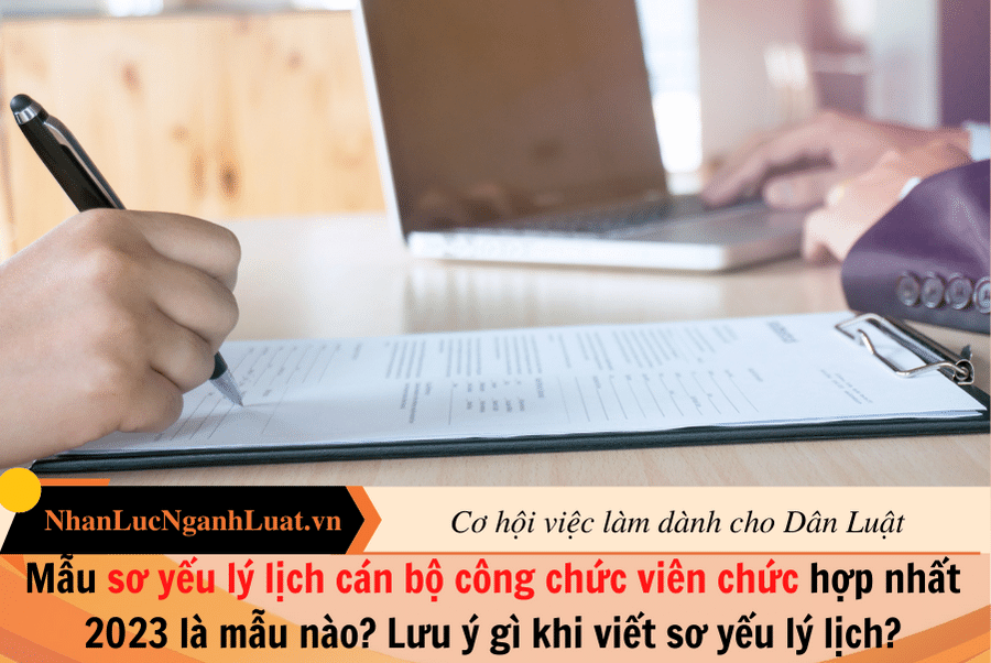 Mẫu sơ yếu lý lịch cán bộ công chức viên chức hợp nhất 2023 là mẫu nào? Lưu ý gì khi viết sơ yếu lý lịch?