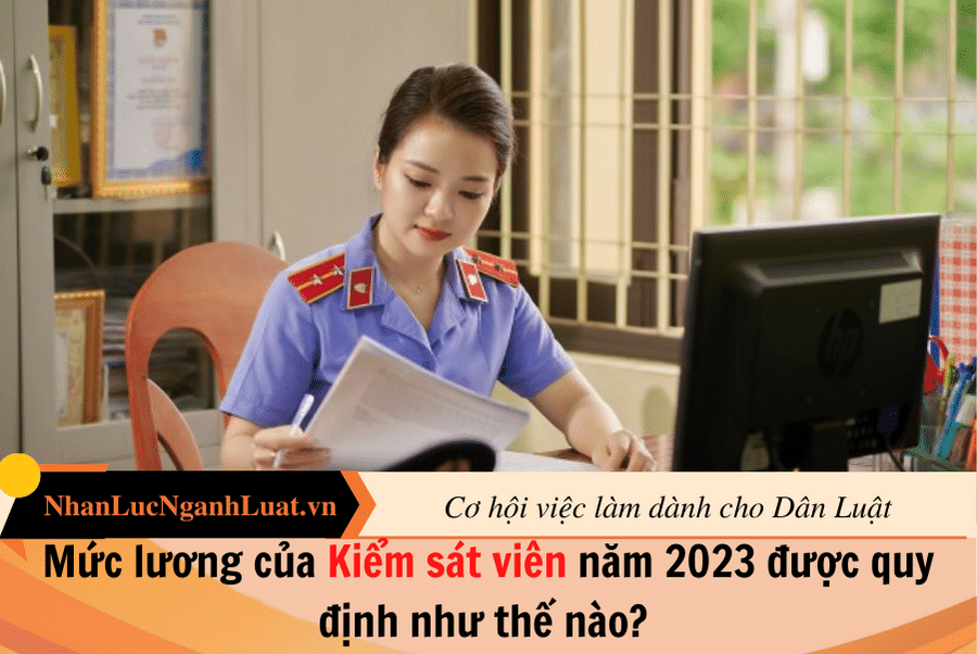 Mức lương của Kiểm sát viên năm 2023 được quy định như thế nào