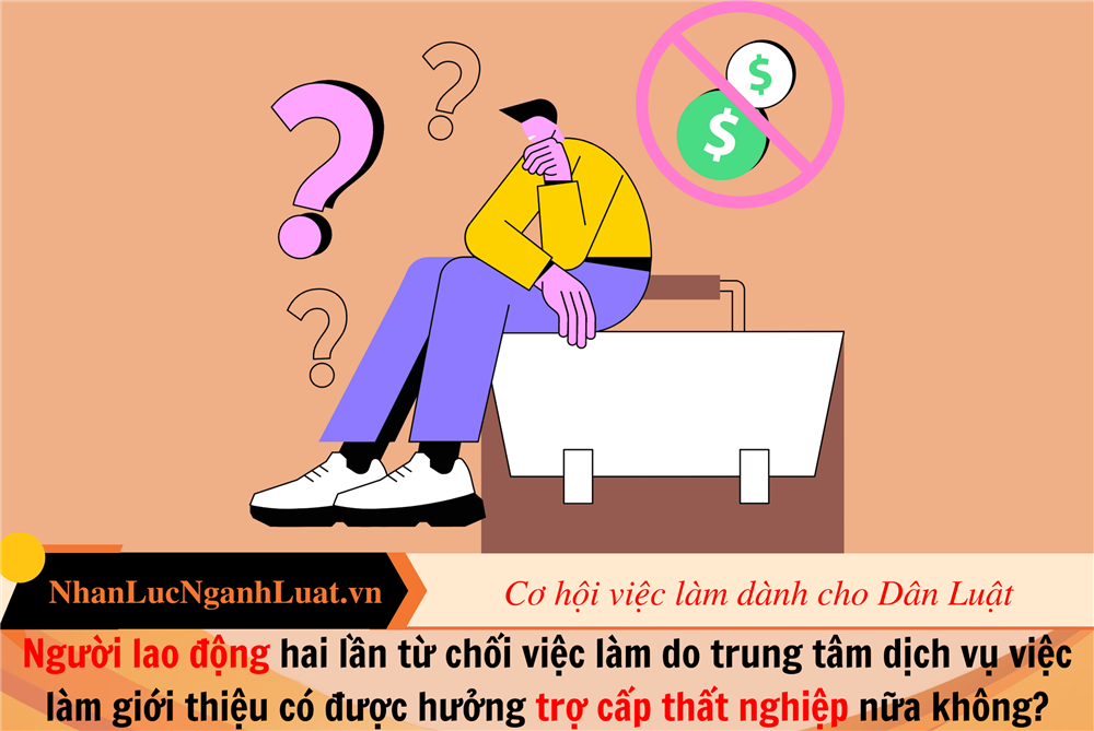 Người lao động hai lần từ chối việc làm do trung tâm dịch vụ việc làm giới thiệu có được hưởng trợ cấp thất nghiệp nữa không?