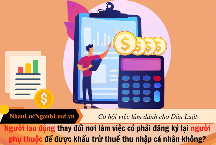 Người lao động thay đổi nơi làm việc có phải đăng ký lại người phụ thuộc để được khấu trừ thuế thu nhập cá nhân không?