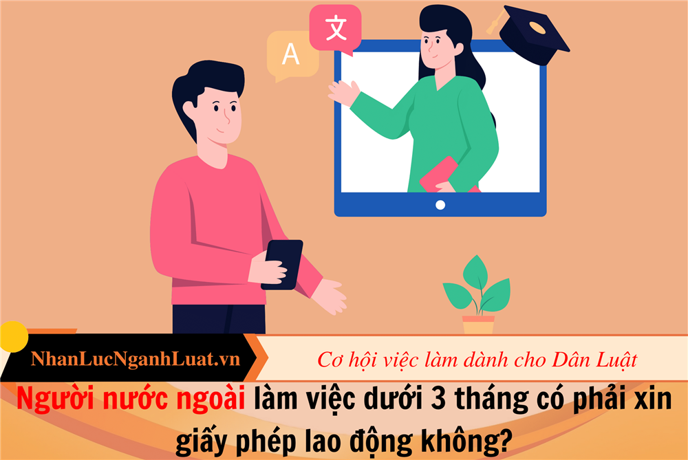 Người nước ngoài làm việc dưới 3 tháng có phải xin giấy phép lao động không?