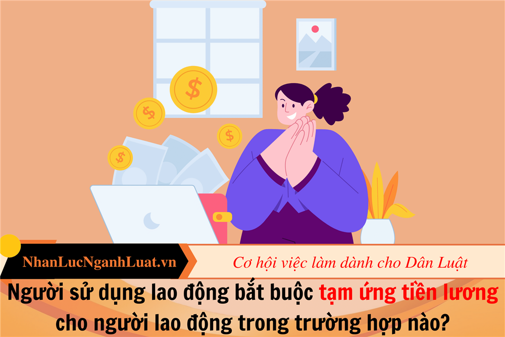 Người sử dụng lao động bắt buộc tạm ứng tiền lương cho người lao động trong trường hợp nào?