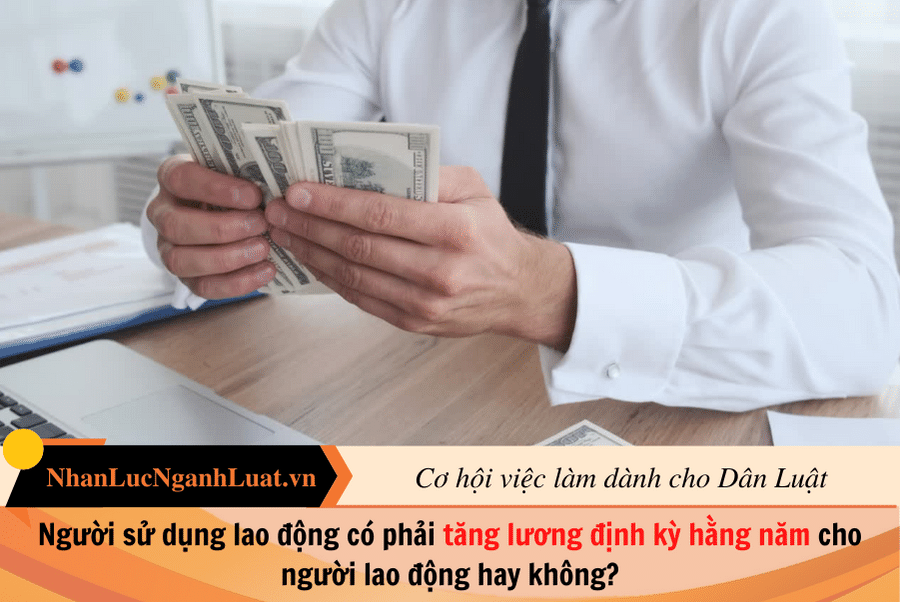 Người sử dụng lao động có phải tăng lương định kỳ hằng năm cho người lao động hay không?