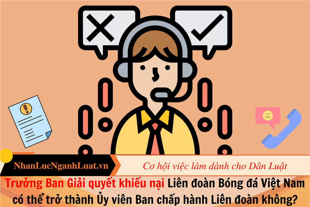 Trưởng Ban Giải quyết khiếu nại Liên đoàn Bóng đá Việt Nam có thể trở thành Ủy viên Ban chấp hành Liên đoàn không?