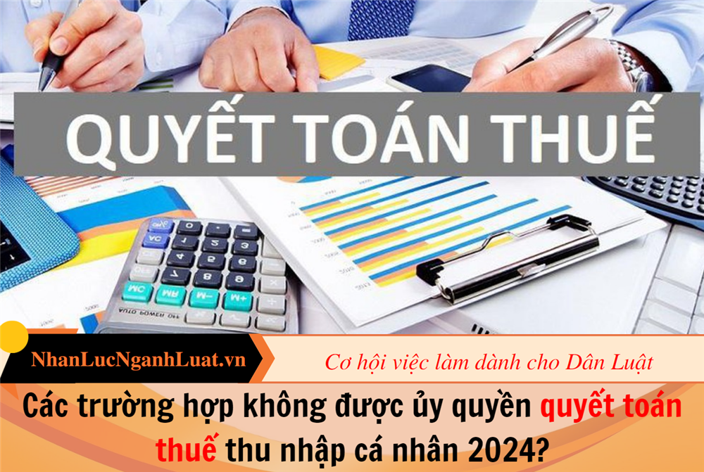 Các trường hợp không được ủy quyền quyết toán thuế thu nhập cá nhân 2024?