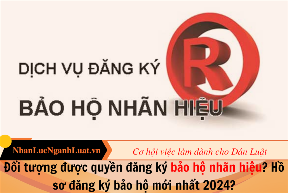 Đối tượng được quyền đăng ký bảo hộ nhãn hiệu? Hồ sơ đăng ký bảo hộ mới nhất 2024?