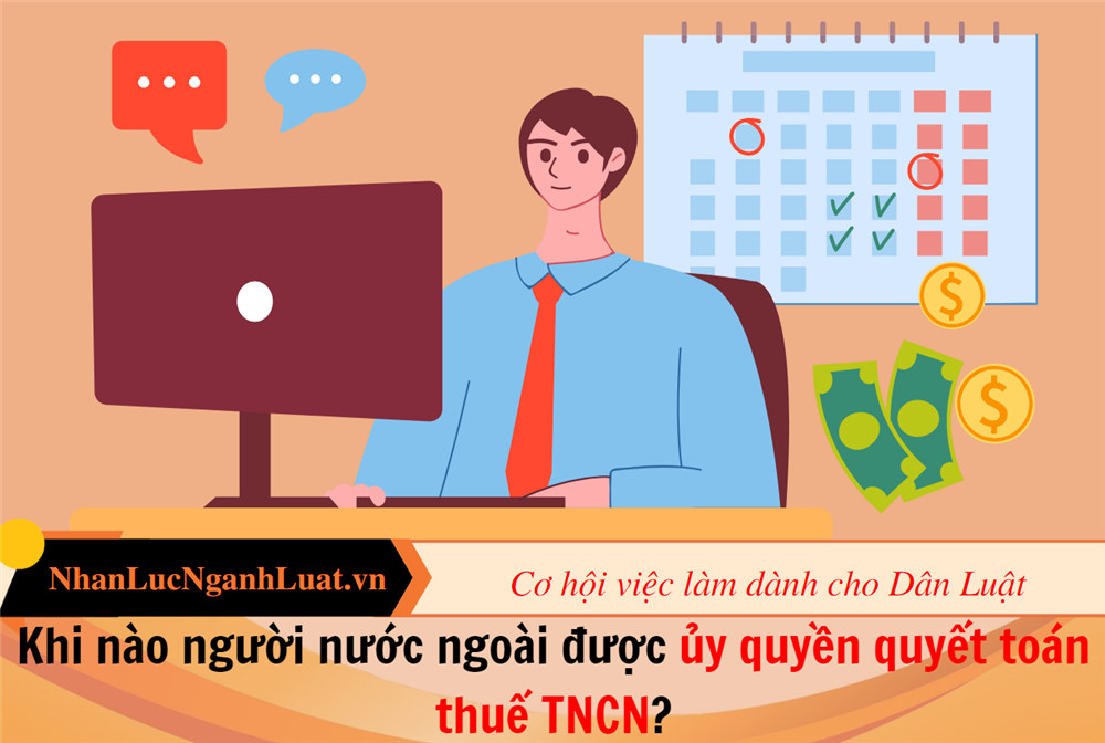 Khi nào người nước ngoài được ủy quyền quyết toán thuế TNCN?