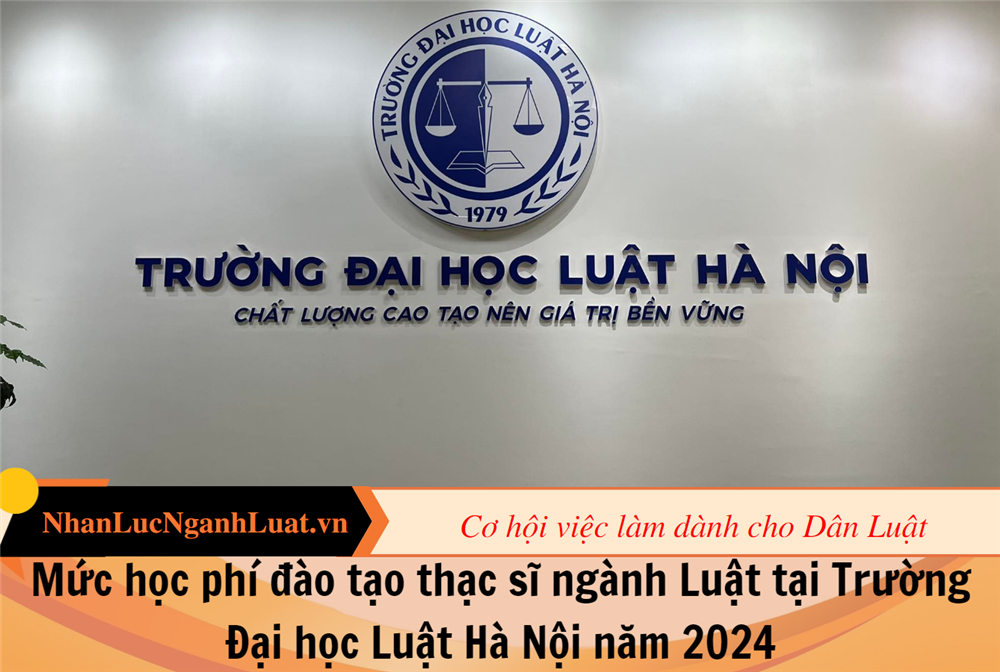 Mức học phí đào tạo thạc sĩ ngành Luật tại Trường Đại học Luật Hà Nội năm 2024