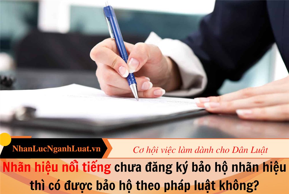 Nhãn hiệu nổi tiếng chưa đăng ký bảo hộ nhãn hiệu thì có được bảo hộ theo pháp luật không?