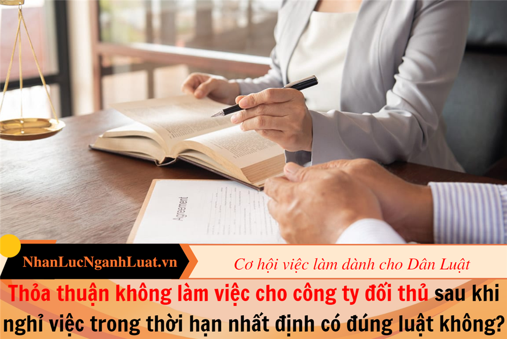 Thỏa thuận không làm việc cho công ty đối thủ sau khi nghỉ việc trong thời hạn nhất định có đúng luật không?