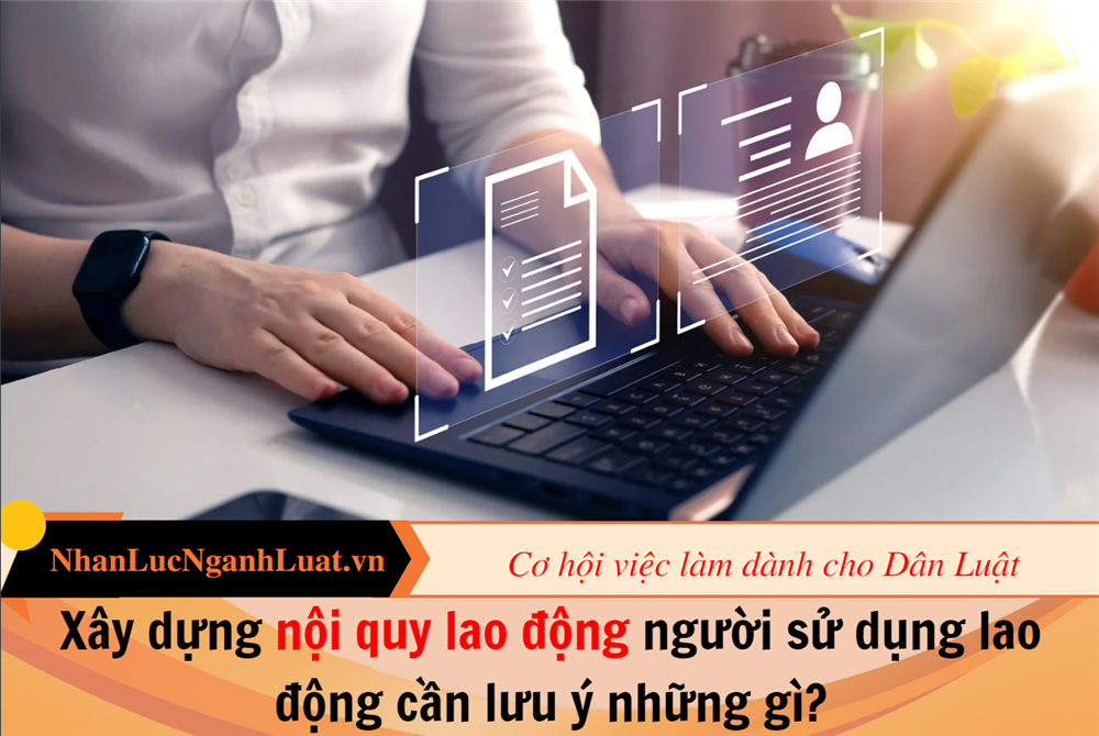 Xây dựng nội quy lao động người sử dụng lao động cần lưu ý những gì?