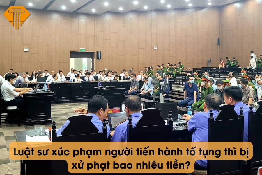 Luật sư xúc phạm người tiến hành tố tụng thì bị xử phạt bao nhiêu tiền?