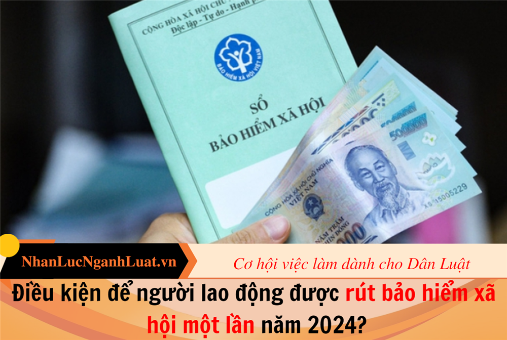 Điều kiện để người lao động được rút bảo hiểm xã hội một lần năm 2024?