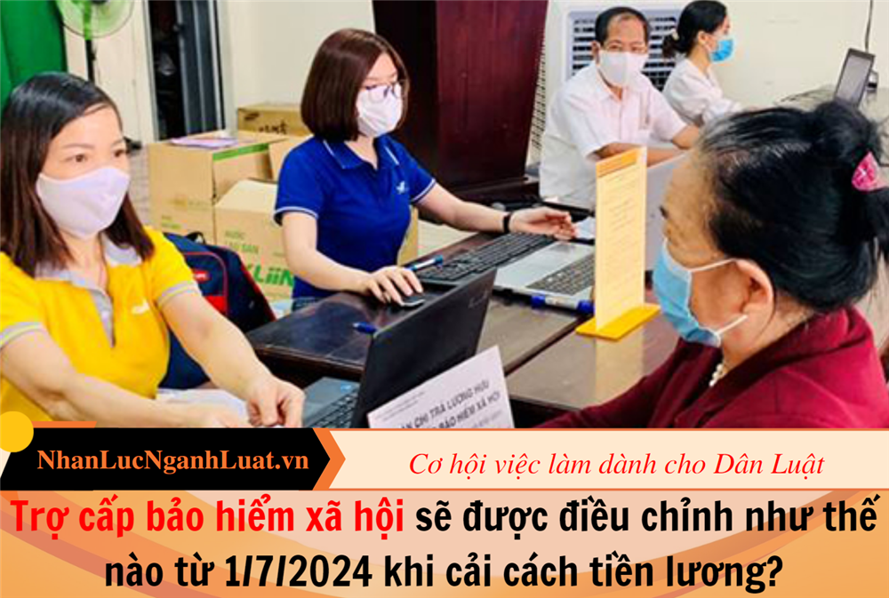 Trợ cấp bảo hiểm xã hội sẽ được điều chỉnh như thế nào từ 1/7/2024 khi cải cách tiền lương?