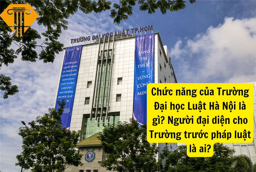 Chức năng của Trường Đại học Luật Hà Nội là gì? Người đại diện cho Trường trước pháp luật là ai?