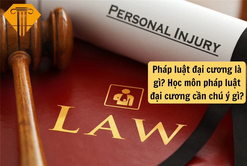 Pháp luật đại cương là gì? Học môn pháp luật đại cương cần chú ý gì?