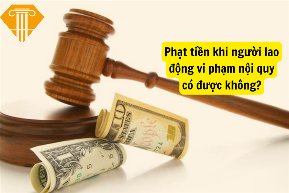 Phạt tiền khi người lao động vi phạm nội quy có được không?